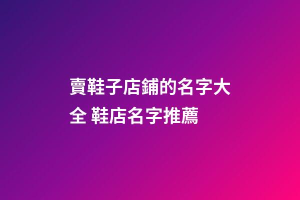 賣鞋子店鋪的名字大全 鞋店名字推薦-第1張-店鋪起名-玄機派